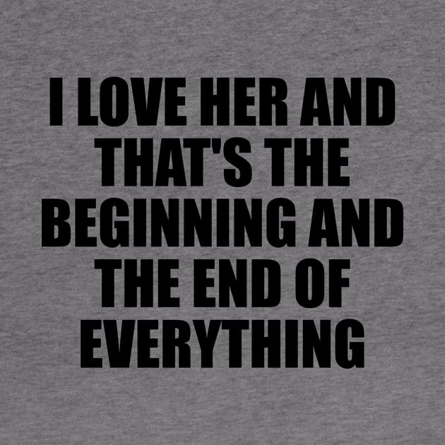 I Love Her and that's the beginning and the end of everything by It'sMyTime